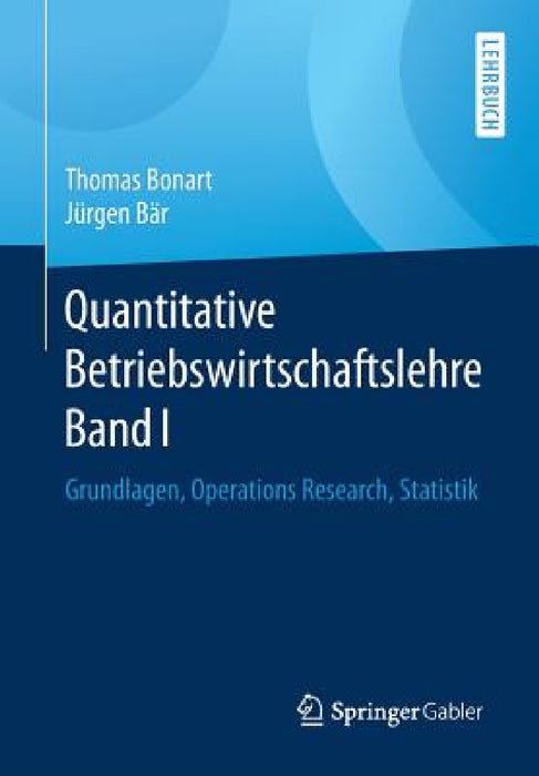 Quantitative Betriebswirtschaftslehre Band I: Grundlagen, Operations Research, Statistik by Thomas Bonart, Jürgen Bär