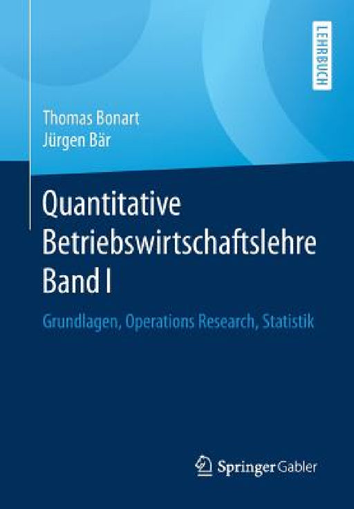 Quantitative Betriebswirtschaftslehre Band I: Grundlagen, Operations Research, Statistik by Thomas Bonart, Jürgen Bär