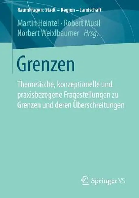 Grenzen: Theoretische, Konzeptionelle Und Praxisbezogene Fragestellungen Zu Grenzen Und Deren Überschreitungen by Martin Heintel, Robert Musil, Norbert Weixlbaumer