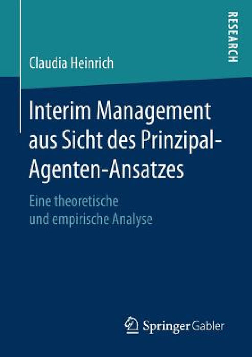 Interim Management Aus Sicht Des Prinzipal-Agenten-Ansatzes: Eine Theoretische Und Empirische Analyse by Claudia Heinrich