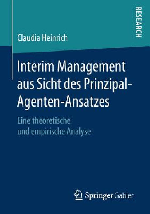Interim Management Aus Sicht Des Prinzipal-Agenten-Ansatzes: Eine Theoretische Und Empirische Analyse by Claudia Heinrich