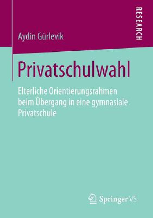 Privatschulwahl: Elterliche Orientierungsrahmen Beim Übergang in Eine Gymnasiale Privatschule by Aydin Gürlevik