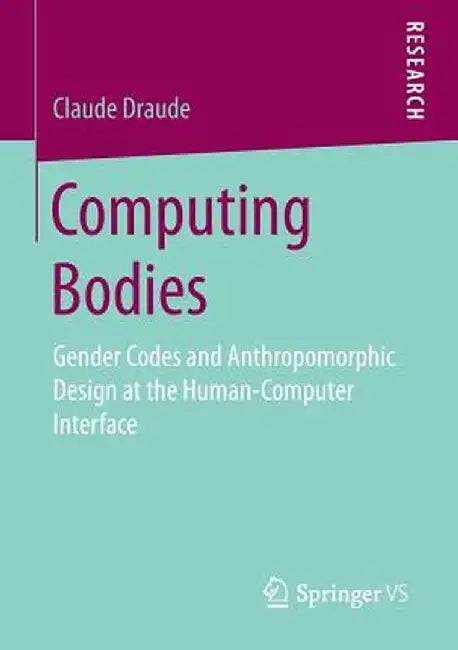 Computing Bodies: Gender Codes and Anthropomorphic Design at the Human-Computer Interface by Claude Draude