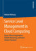 Service Level Management in Cloud Computing: Pareto-Efficient Negotiations, Reliable Monitoring, and Robust Monitor Placement by Melanie Holloway