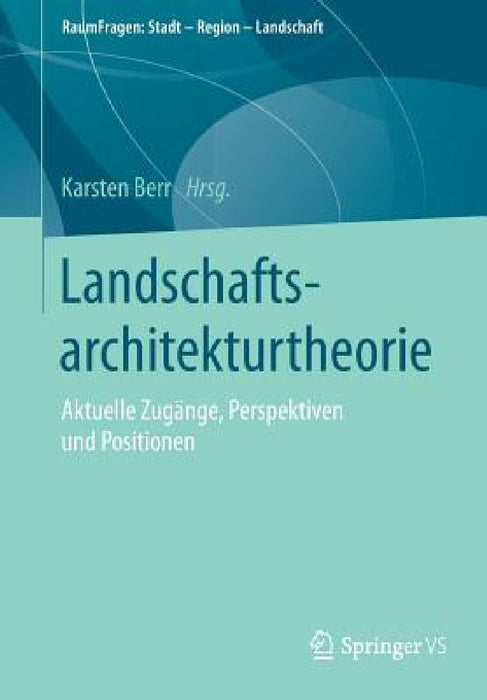 Landschaftsarchitekturtheorie: Aktuelle Zugänge, Perspektiven Und Positionen by Karsten Berr