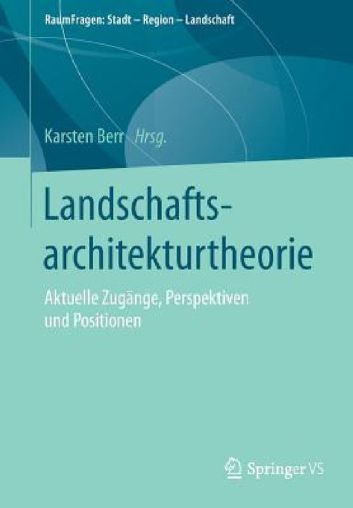 Landschaftsarchitekturtheorie: Aktuelle Zugänge, Perspektiven Und Positionen by Karsten Berr