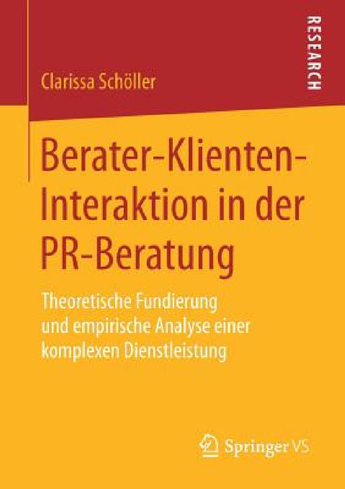 Berater-Klienten-Interaktion in Der Pr-Beratung: Theoretische Fundierung Und Empirische Analyse Einer Komplexen Dienstleistung by Clarissa Schöller