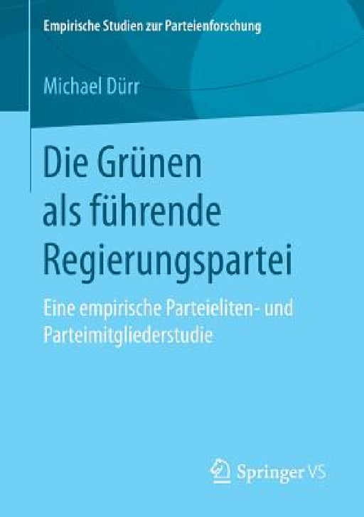 Die Grünen ALS Führende Regierungspartei: Eine Empirische Parteieliten- Und Parteimitgliederstudie by Michael Dürr
