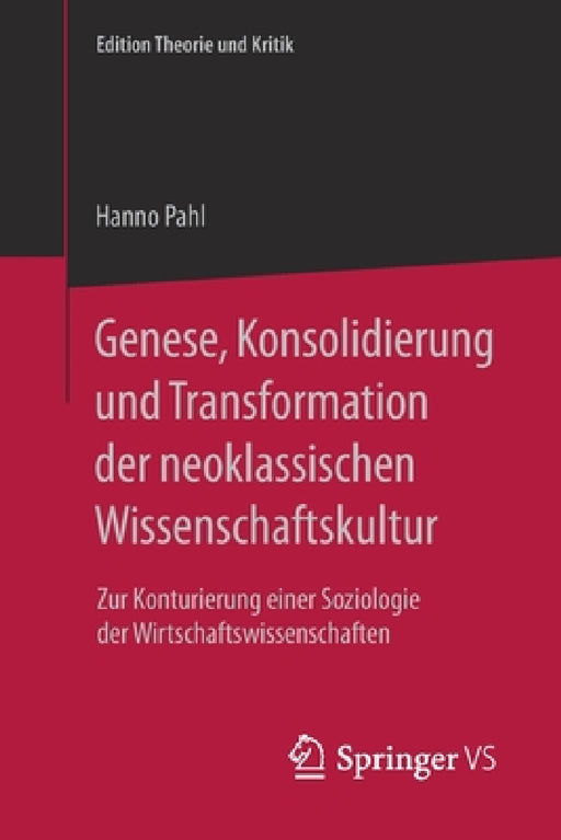 Genese, Konsolidierung Und Transformation Der Neoklassischen Wissenschaftskultur: Zur Konturierung Einer Soziologie Der Wirtschaftswissenschaften by Hanno Pahl