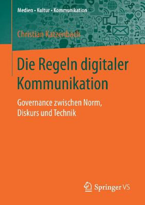 Die Regeln Digitaler Kommunikation: Governance Zwischen Norm, Diskurs Und Technik by Christian Katzenbach