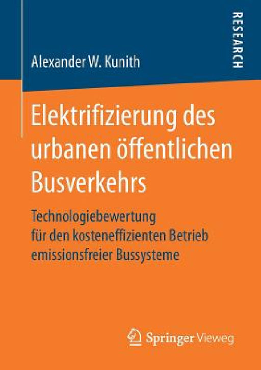 Elektrifizierung Des Urbanen Öffentlichen Busverkehrs: Technologiebewertung Für Den Kosteneffizienten Betrieb Emissionsfreier Bussysteme by Alexander W. Kunith