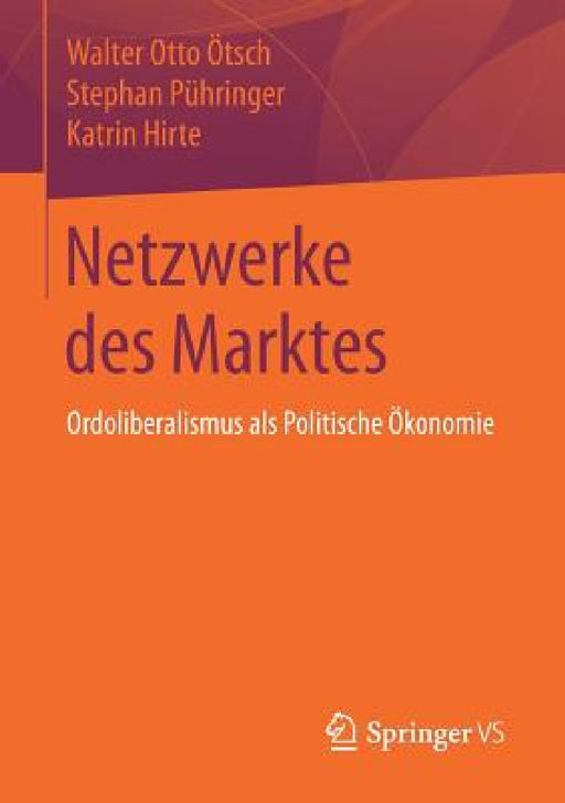Netzwerke Des Marktes: Ordoliberalismus ALS Politische Ökonomie by Walter Otto Ötsch, Stephan Pühringer, Katrin Hirte