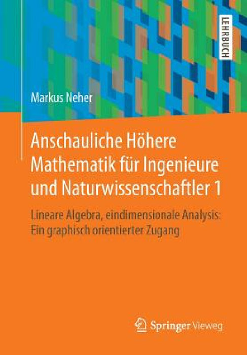 Anschauliche Höhere Mathematik Für Ingenieure Und Naturwissenschaftler 1: Lineare Algebra, Eindimensionale Analysis: Ein Graphisch Orientierter Zugang by Markus Neher