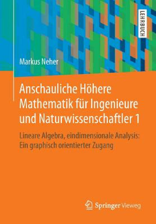 Anschauliche Höhere Mathematik Für Ingenieure Und Naturwissenschaftler 1: Lineare Algebra, Eindimensionale Analysis: Ein Graphisch Orientierter Zugang by Markus Neher