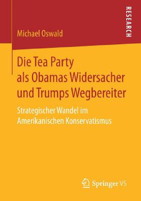 Die Tea Party ALS Obamas Widersacher Und Trumps Wegbereiter: Strategischer Wandel Im Amerikanischen Konservatismus by Michael Oswald