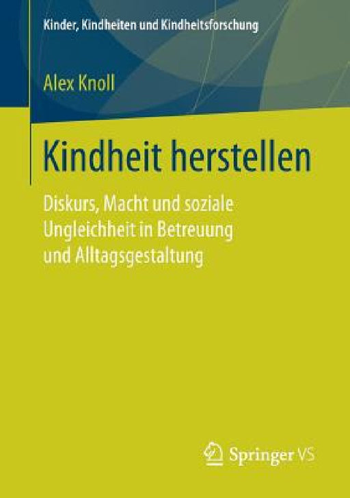 Kindheit Herstellen: Diskurs, Macht Und Soziale Ungleichheit in Betreuung Und Alltagsgestaltung by Alex Knoll