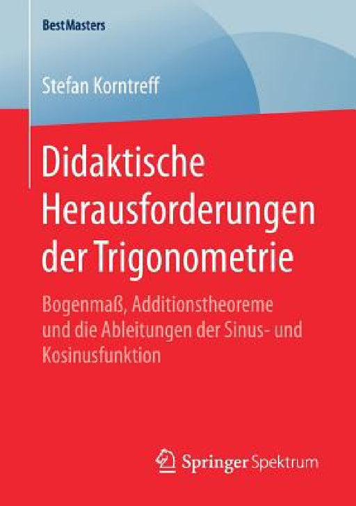 Didaktische Herausforderungen Der Trigonometrie: Bogenmaß, Additionstheoreme Und Die Ableitungen Der Sinus- Und Kosinusfunktion by Stefan Korntreff