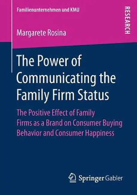 The Power of Communicating the Family Firm Status: The Positive Effect of Family Firms as a Brand on Consumer Buying Behavior and Consumer Happiness by Margarete Rosina