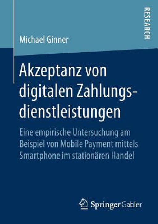 Akzeptanz Von Digitalen Zahlungsdienstleistungen: Eine Empirische Untersuchung Am Beispiel Von Mobile Payment Mittels Smartphone Im Stationären Handel by Michael Ginner