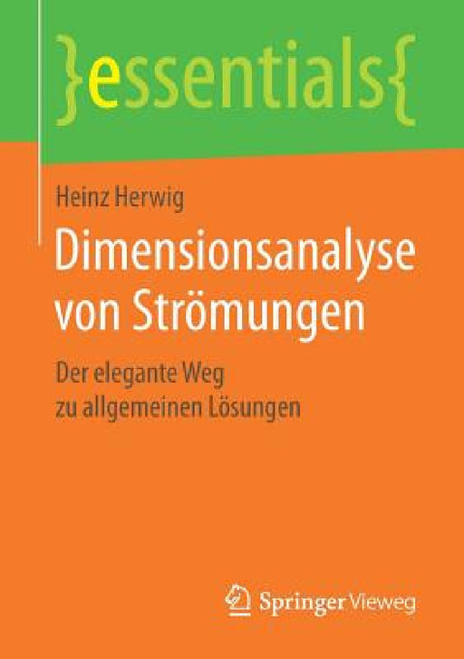 Dimensionsanalyse Von Strömungen: Der Elegante Weg Zu Allgemeinen Lösungen by Heinz Herwig