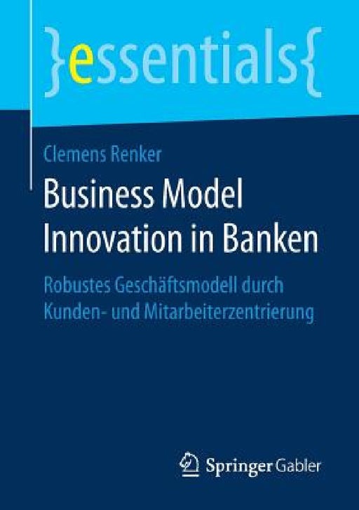 Business Model Innovation in Banken: Robustes Geschäftsmodell Durch Kunden- Und Mitarbeiterzentrierung by Clemens Renker