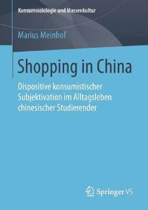 Shopping in China: Dispositive Konsumistischer Subjektivation Im Alltagsleben Chinesischer Studierender by Marius Meinhof