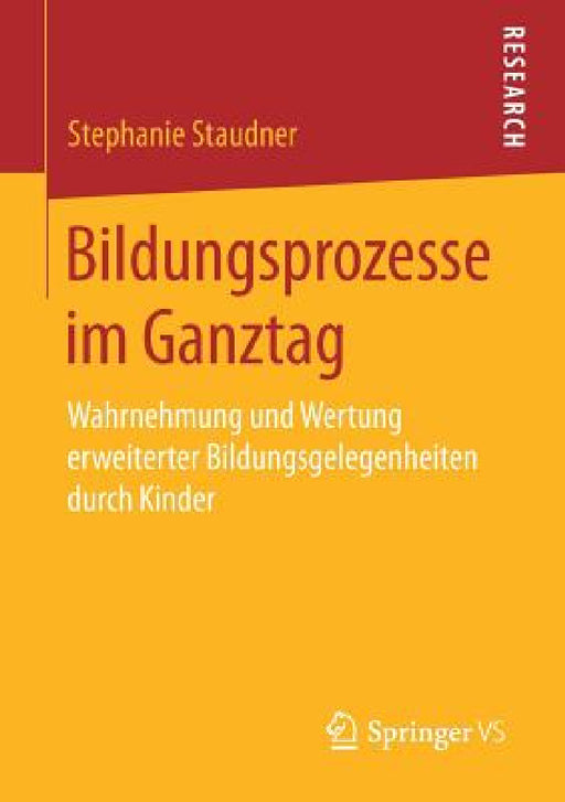 Bildungsprozesse Im Ganztag: Wahrnehmung Und Wertung Erweiterter Bildungsgelegenheiten Durch Kinder by Stephanie Staudner