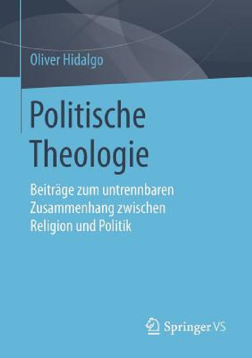 Politische Theologie: Beiträge Zum Untrennbaren Zusammenhang Zwischen Religion Und Politik by Oliver Hidalgo