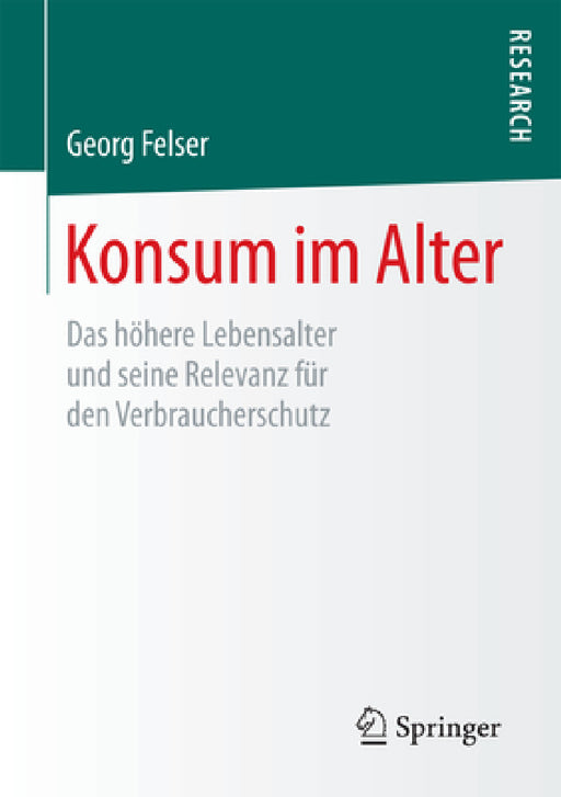 Konsum Im Alter: Das Höhere Lebensalter Und Seine Relevanz Für Den Verbraucherschutz by Georg Felser