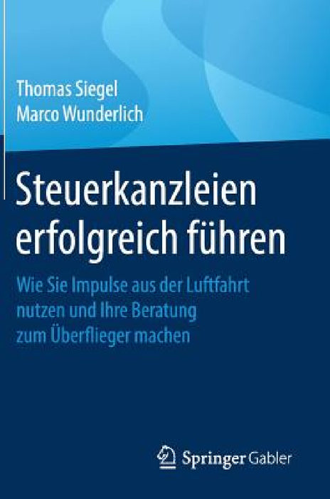 Steuerkanzleien Erfolgreich Führen: Wie Sie Impulse Aus Der Luftfahrt Nutzen Und Ihre Beratung Zum Überflieger Machen by Thomas Siegel, Marco Wunderlich