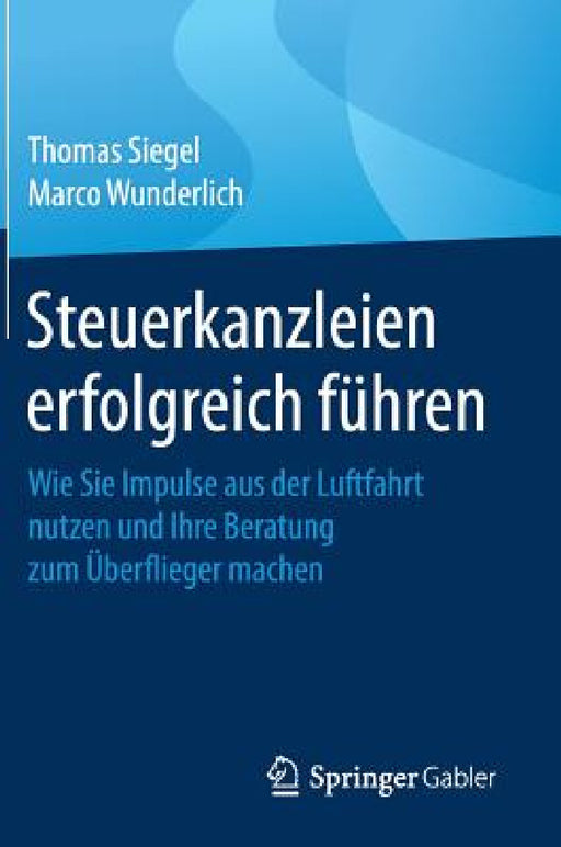 Steuerkanzleien Erfolgreich Führen: Wie Sie Impulse Aus Der Luftfahrt Nutzen Und Ihre Beratung Zum Überflieger Machen by Thomas Siegel, Marco Wunderlich