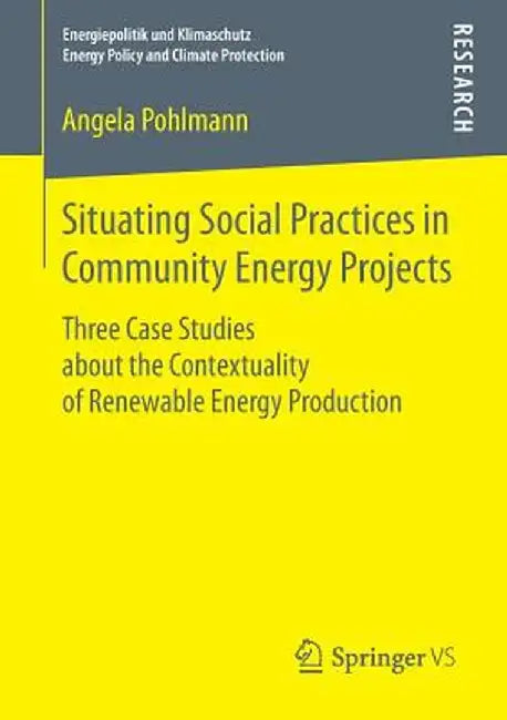Situating Social Practices in Community Energy Projects: Three Case Studies about the Contextuality of Renewable Energy Production by Angela Pohlmann