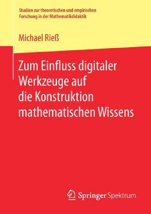 Zum Einfluss Digitaler Werkzeuge Auf Die Konstruktion Mathematischen Wissens by Michael Rieß