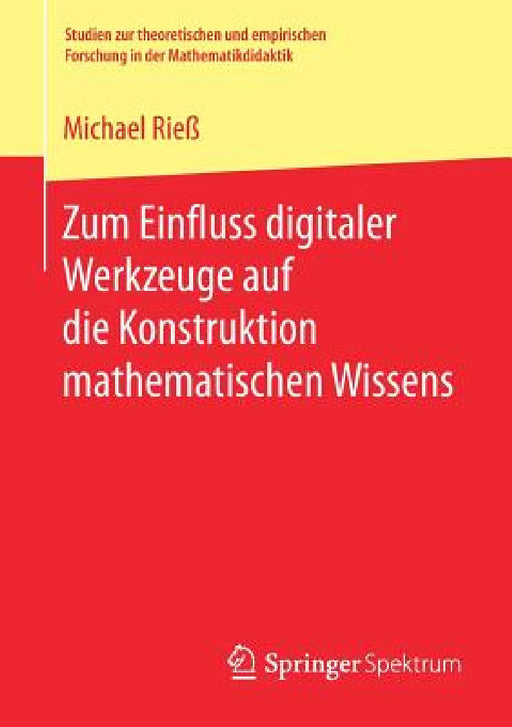 Zum Einfluss Digitaler Werkzeuge Auf Die Konstruktion Mathematischen Wissens by Michael Rieß