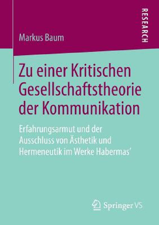 Zu Einer Kritischen Gesellschaftstheorie Der Kommunikation: Erfahrungsarmut Und Der Ausschluss Von Ästhetik Und Hermeneutik Im Werke Habermas' by Markus Baum
