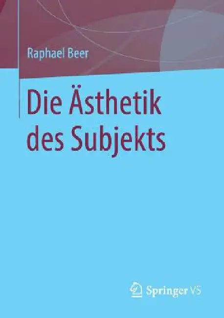 Die Ästhetik Des Subjekts by Raphael Beer