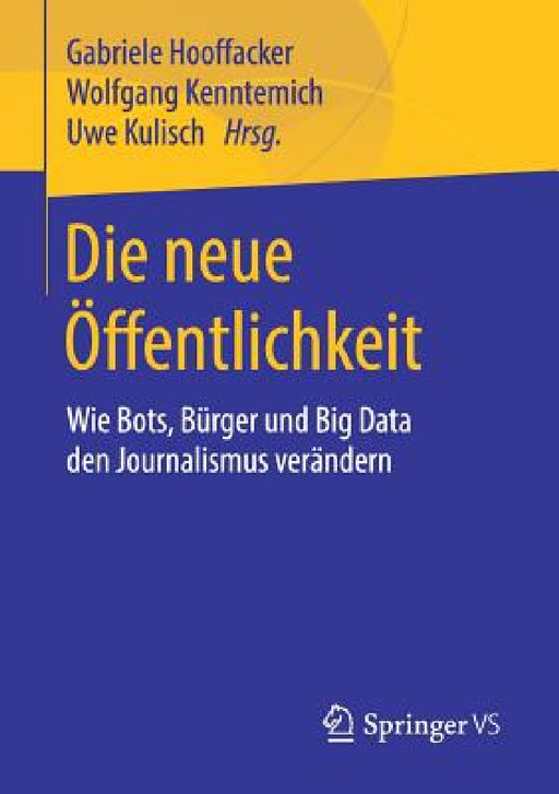 Die Neue Öffentlichkeit: Wie Bots, Bürger Und Big Data Den Journalismus Verändern by Gabriele Hooffacker, Wolfgang Kenntemich, Uwe Kulisch