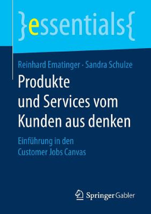 Produkte Und Services Vom Kunden Aus Denken: Einführung in Den Customer Jobs Canvas by Reinhard Ematinger, Sandra Schulze