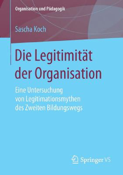 Die Legitimität Der Organisation: Eine Untersuchung Von Legitimationsmythen Des Zweiten Bildungswegs by Sascha Koch