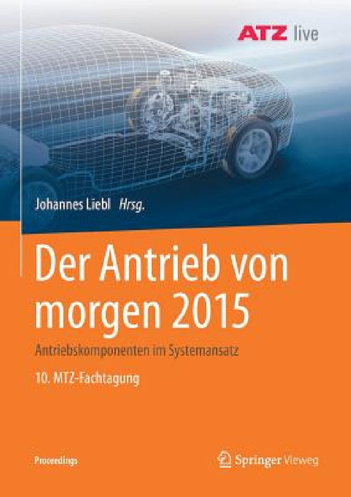 Der Antrieb Von Morgen 2015: Antriebskomponenten Im Systemansatz 10. Mtz-Fachtagung by Johannes Liebl