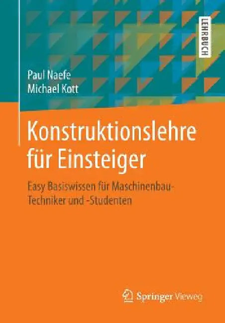 Konstruktionslehre Für Einsteiger: Easy Basiswissen Für Maschinenbau-Techniker Und -Studenten by Paul Naefe, Michael Kott
