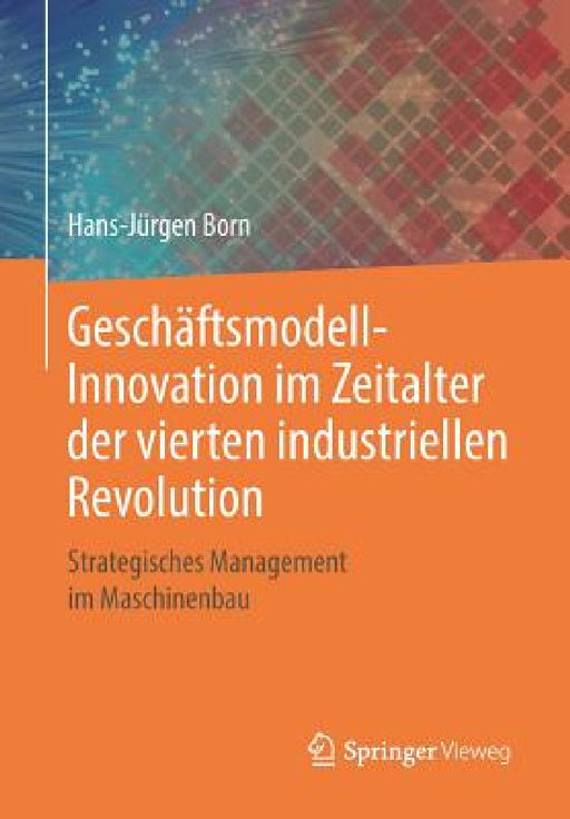 Geschäftsmodell-Innovation Im Zeitalter Der Vierten Industriellen Revolution: Strategisches Management Im Maschinenbau by Hans-Jürgen Born