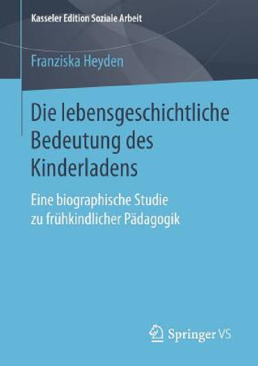Die Lebensgeschichtliche Bedeutung Des Kinderladens: Eine Biographische Studie Zu Frühkindlicher Pädagogik by Franziska Heyden