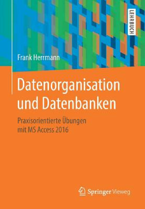 Datenorganisation Und Datenbanken: Praxisorientierte Übungen Mit MS Access 2016 by Frank Herrmann