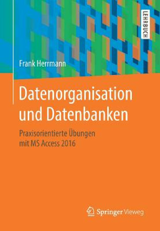 Datenorganisation Und Datenbanken: Praxisorientierte Übungen Mit MS Access 2016 by Frank Herrmann