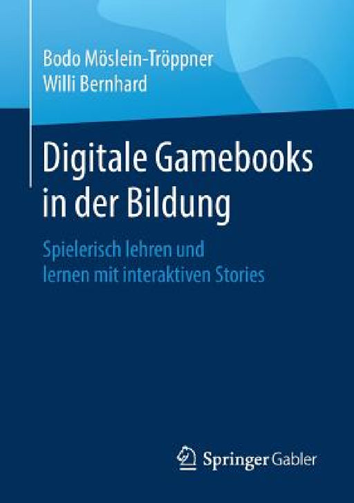 Digitale Gamebooks in Der Bildung: Spielerisch Lehren Und Lernen Mit Interaktiven Stories by Bodo Möslein-Tröppner, Willi Bernhard
