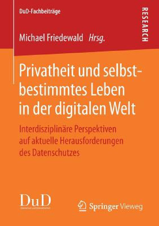 Privatheit Und Selbstbestimmtes Leben in Der Digitalen Welt: Interdisziplinäre Perspektiven Auf Aktuelle Herausforderungen Des Datenschutzes by Michael Friedewald