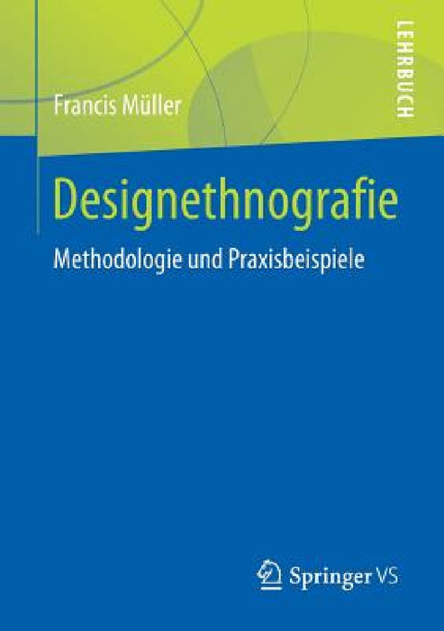 Designethnografie: Methodologie Und Praxisbeispiele by Francis Müller