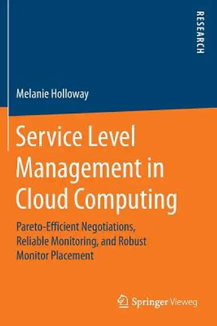 Service Level Management in Cloud Computing: Pareto-Efficient Negotiations, Reliable Monitoring, and Robust Monitor Placement by Melanie Holloway