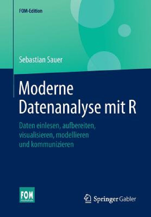 Moderne Datenanalyse Mit R: Daten Einlesen, Aufbereiten, Visualisieren, Modellieren Und Kommunizieren by Sebastian Sauer